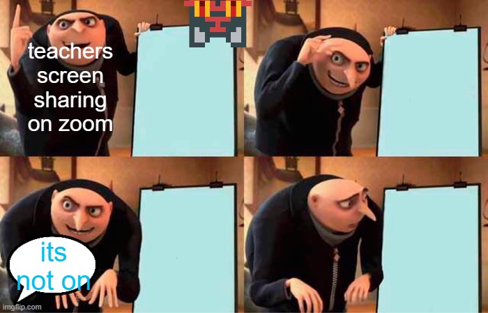 Gru's Plan Meme | teachers screen sharing on zoom; its not on | image tagged in memes,gru's plan | made w/ Imgflip meme maker