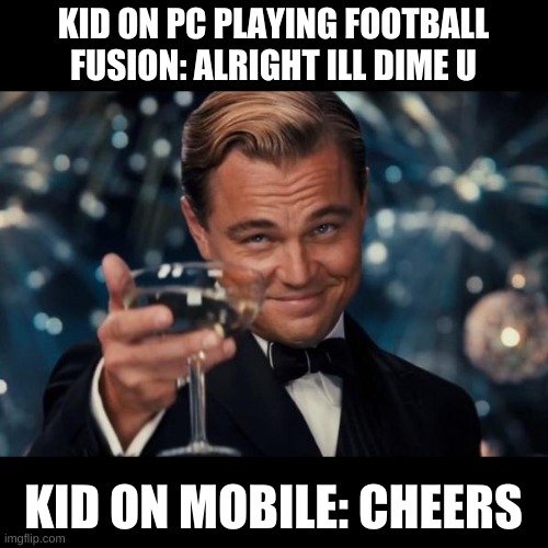Leonardo Dicaprio Cheers Meme | KID ON PC PLAYING FOOTBALL FUSION: ALRIGHT ILL DIME U; KID ON MOBILE: CHEERS | image tagged in memes,leonardo dicaprio cheers | made w/ Imgflip meme maker