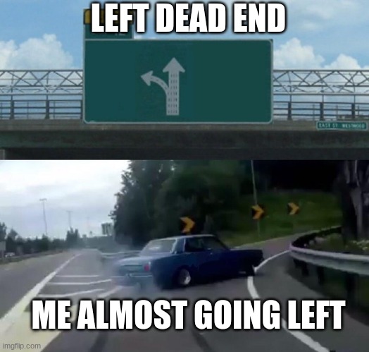 to close! | LEFT DEAD END; ME ALMOST GOING LEFT | image tagged in car drift meme | made w/ Imgflip meme maker