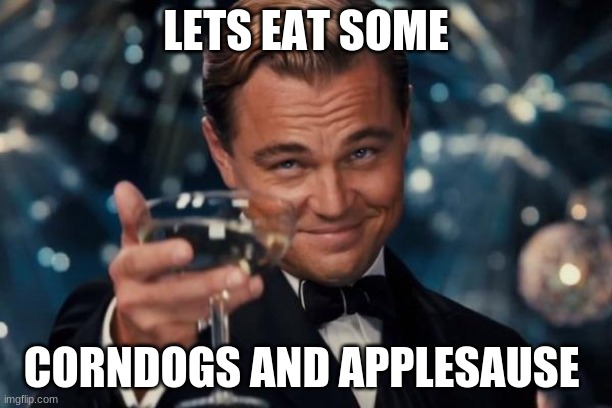 Leonardo Dicaprio Cheers | LETS EAT SOME; CORNDOGS AND APPLESAUSE | image tagged in memes,leonardo dicaprio cheers | made w/ Imgflip meme maker