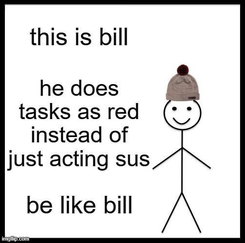 or just dont be red | this is bill; he does tasks as red instead of just acting sus; be like bill | image tagged in memes,be like bill | made w/ Imgflip meme maker