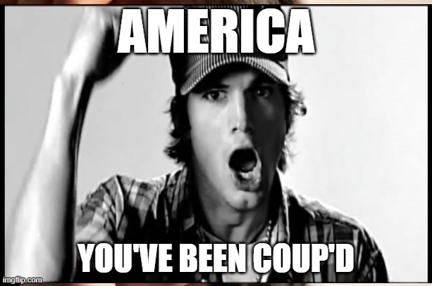 America you've been coup'd | AMERICA; YOU'VE BEEN COUP'D | image tagged in trump,coup,ashton,kutcher,sir lanka | made w/ Imgflip meme maker