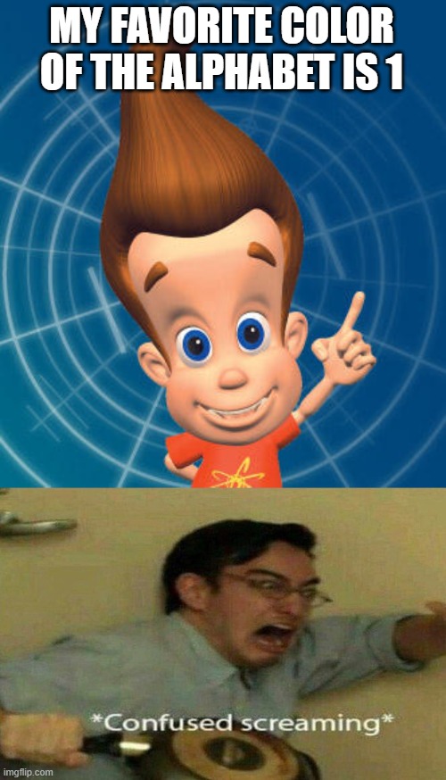 oh well that is correct | MY FAVORITE COLOR OF THE ALPHABET IS 1 | image tagged in jimmy neutron | made w/ Imgflip meme maker