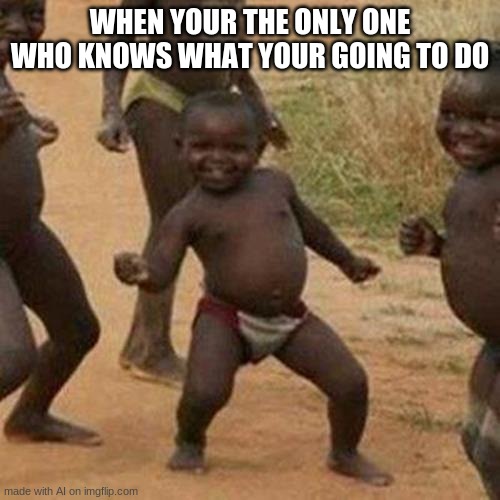 Third World Success Kid Meme | WHEN YOUR THE ONLY ONE WHO KNOWS WHAT YOUR GOING TO DO | image tagged in memes,third world success kid | made w/ Imgflip meme maker