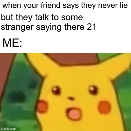 Surprised Pikachu | when your friend says they never lie; but they talk to some stranger saying there 21; ME: | image tagged in memes,surprised pikachu | made w/ Imgflip meme maker