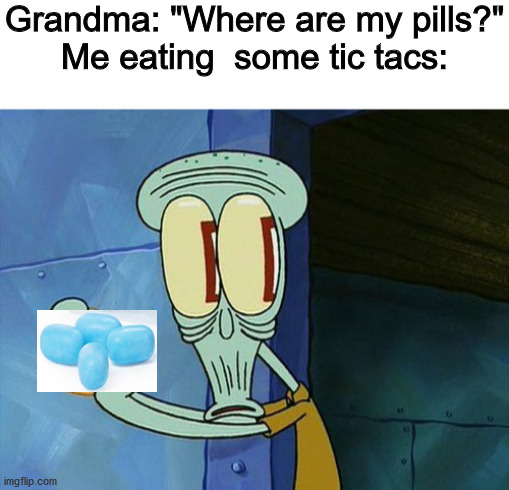 Oh sh*t~ | Grandma: "Where are my pills?"
Me eating  some tic tacs: | image tagged in blank white template,oh shit squidward | made w/ Imgflip meme maker