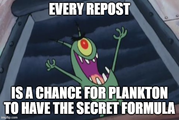 Plankton evil laugh | EVERY REPOST; IS A CHANCE FOR PLANKTON TO HAVE THE SECRET FORMULA | image tagged in plankton evil laugh | made w/ Imgflip meme maker