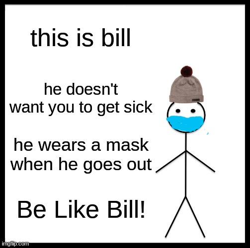 Be Like Bill Meme | this is bill; he doesn't want you to get sick; he wears a mask when he goes out; Be Like Bill! | image tagged in memes,be like bill | made w/ Imgflip meme maker