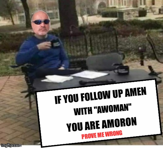 WITH "AWOMAN"; IF YOU FOLLOW UP AMEN; YOU ARE AMORON; PROVE ME WRONG | image tagged in politics lol | made w/ Imgflip meme maker