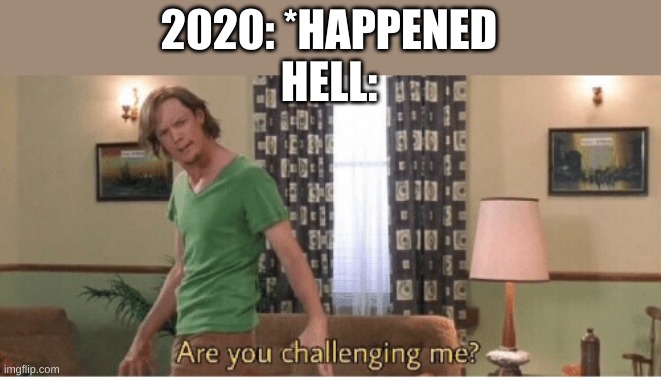 are you challenging me | 2020: *HAPPENED
HELL: | image tagged in are you challenging me | made w/ Imgflip meme maker