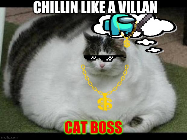 fat cat 2 | CHILLIN LIKE A VILLAN; CAT BOSS | image tagged in fat cat 2 | made w/ Imgflip meme maker