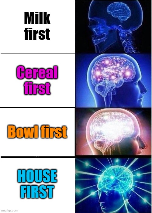 Expanding Brain Meme | Milk first Cereal first Bowl first HOUSE FIRST | image tagged in memes,expanding brain | made w/ Imgflip meme maker
