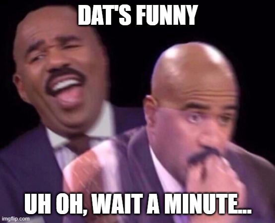 Steve Harvey Laughing Serious | DAT'S FUNNY UH OH, WAIT A MINUTE... | image tagged in steve harvey laughing serious | made w/ Imgflip meme maker