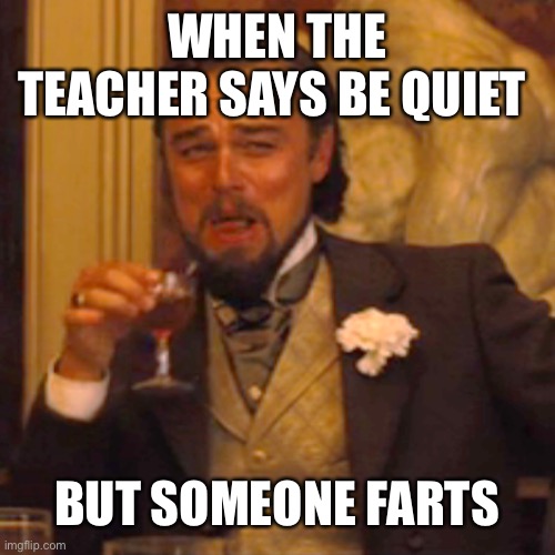 Laughing Leo | WHEN THE TEACHER SAYS BE QUIET; BUT SOMEONE FARTS | image tagged in memes,laughing leo | made w/ Imgflip meme maker