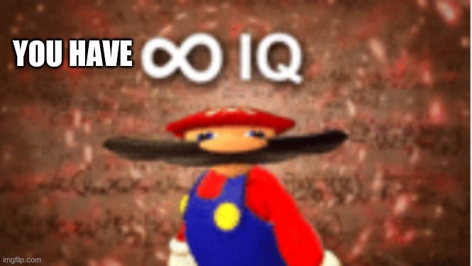 Infinite IQ | YOU HAVE | image tagged in infinite iq | made w/ Imgflip meme maker