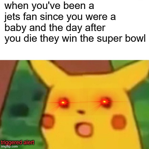 TRIGGERED |  when you've been a jets fan since you were a baby and the day after you die they win the super bowl; triggered alert | image tagged in memes,surprised pikachu | made w/ Imgflip meme maker