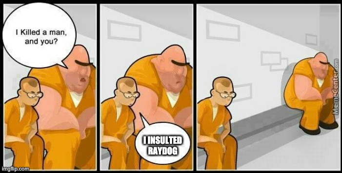 prisoners blank | I INSULTED RAYDOG | image tagged in prisoners blank | made w/ Imgflip meme maker