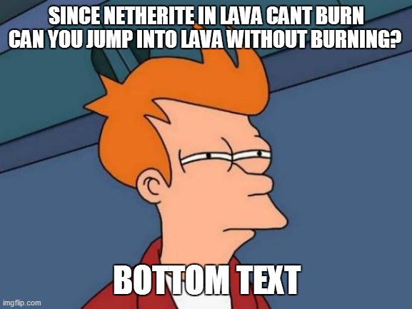 Hmmm | SINCE NETHERITE IN LAVA CANT BURN CAN YOU JUMP INTO LAVA WITHOUT BURNING? BOTTOM TEXT | image tagged in memes,futurama fry | made w/ Imgflip meme maker