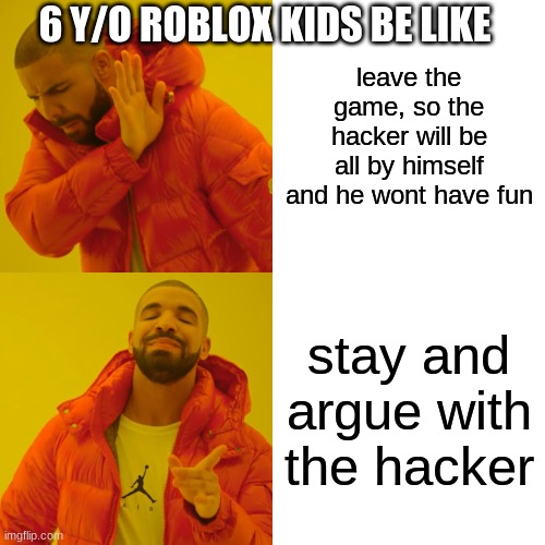 Drake Hotline Bling | 6 Y/O ROBLOX KIDS BE LIKE; leave the game, so the hacker will be all by himself and he wont have fun; stay and argue with the hacker | image tagged in memes,drake hotline bling | made w/ Imgflip meme maker