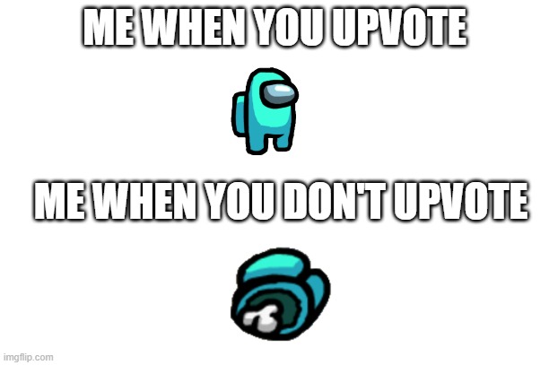 You guys sus if you don't upvote | ME WHEN YOU UPVOTE; ME WHEN YOU DON'T UPVOTE | image tagged in among us | made w/ Imgflip meme maker