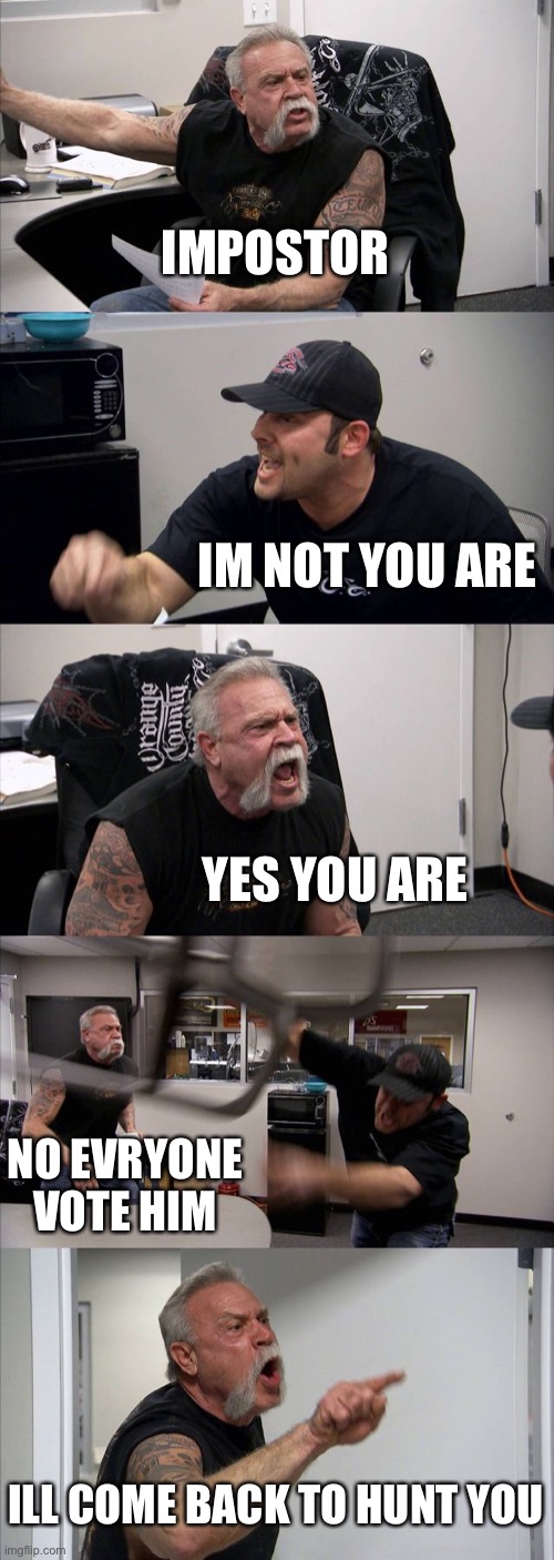 American Chopper Argument | IMPOSTOR; IM NOT YOU ARE; YES YOU ARE; NO EVRYONE VOTE HIM; ILL COME BACK TO HUNT YOU | image tagged in memes,american chopper argument | made w/ Imgflip meme maker