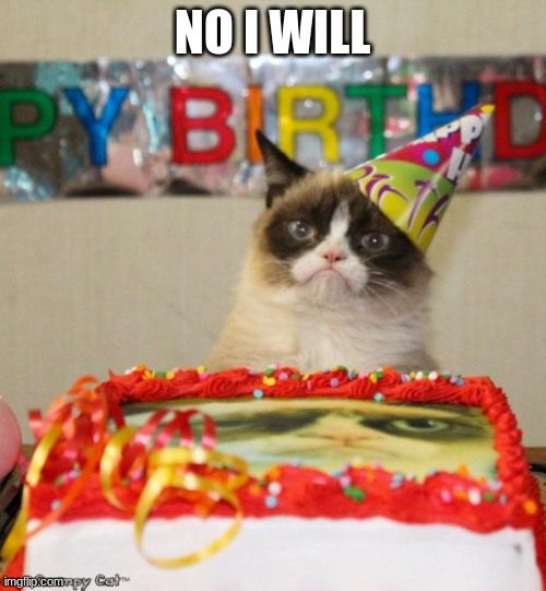 Grumpy Cat Birthday Meme | NO I WILL | image tagged in memes,grumpy cat birthday,grumpy cat | made w/ Imgflip meme maker