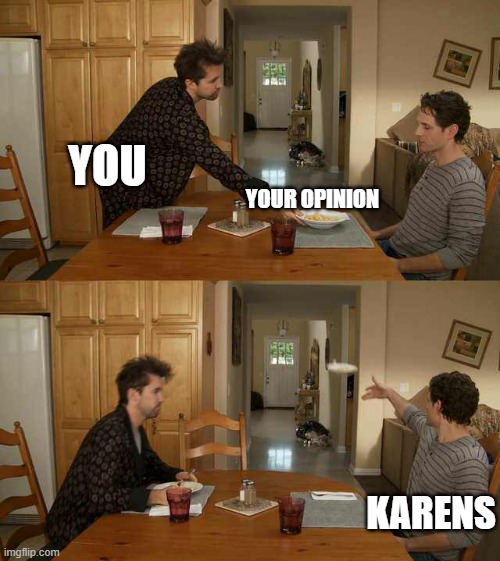 XD | YOU; YOUR OPINION; KARENS | image tagged in it's always sunny mac and cheese,karens,death | made w/ Imgflip meme maker