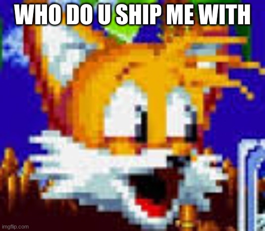 tails pog | WHO DO U SHIP ME WITH | image tagged in tails pog,memes | made w/ Imgflip meme maker