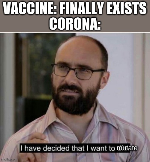 WHY!? | VACCINE: FINALLY EXISTS
CORONA:; mutate | image tagged in i have decided that i want to die | made w/ Imgflip meme maker