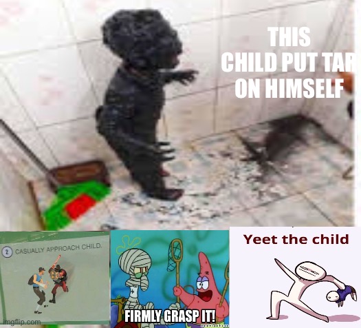 yeet | THIS CHILD PUT TAR ON HIMSELF | image tagged in yeet,no repost allowed | made w/ Imgflip meme maker