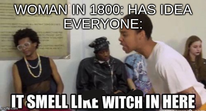 it smell like bitch in here | WOMAN IN 1800: HAS IDEA
EVERYONE:; WITCH | image tagged in it smell like bitch in here | made w/ Imgflip meme maker