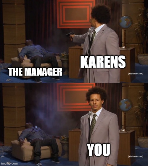 XD | KARENS; THE MANAGER; YOU | image tagged in memes,who killed hannibal | made w/ Imgflip meme maker