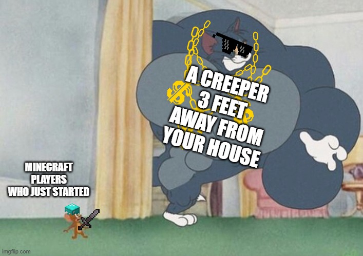 tom and jerry | A CREEPER 3 FEET AWAY FROM YOUR HOUSE; MINECRAFT PLAYERS WHO JUST STARTED | image tagged in tom and jerry | made w/ Imgflip meme maker