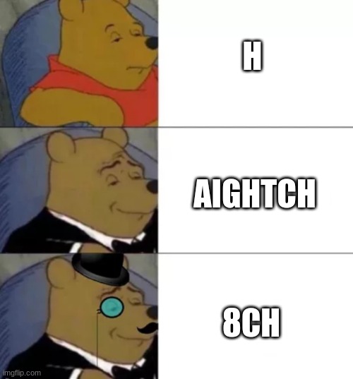 h | H; AIGHTCH; 8CH | image tagged in fancy pooh,h,memes,funny | made w/ Imgflip meme maker