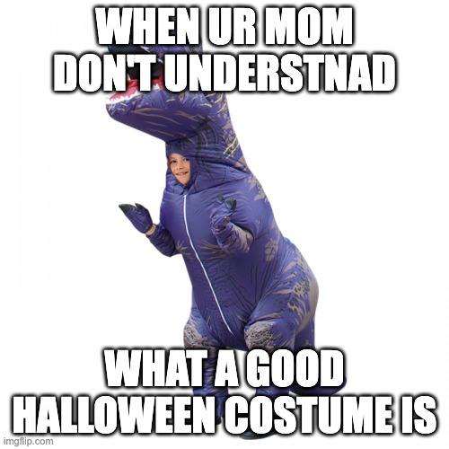 heheh | WHEN UR MOM DON'T UNDERSTNAD; WHAT A GOOD HALLOWEEN COSTUME IS | image tagged in hehehe | made w/ Imgflip meme maker