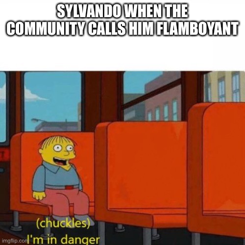 Chuckles, I’m in danger | SYLVANDO WHEN THE COMMUNITY CALLS HIM FLAMBOYANT | image tagged in chuckles i m in danger | made w/ Imgflip meme maker
