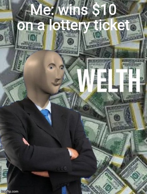 :P | Me: wins $10 on a lottery ticket | image tagged in meme man wealth | made w/ Imgflip meme maker