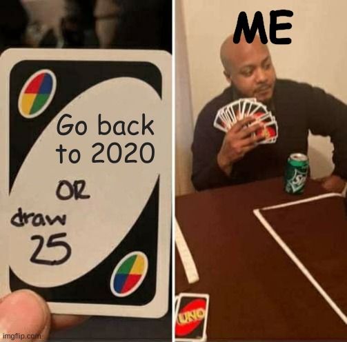 Happy New Year | ME; Go back to 2020 | image tagged in memes,uno draw 25 cards | made w/ Imgflip meme maker