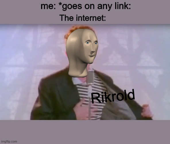 me: *goes on any link:; The internet:; Rikrold | image tagged in memes,get rickrolled,lol | made w/ Imgflip meme maker