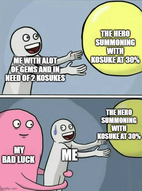 you you play ASTD youll understand | THE HERO SUMMONING WITH KOSUKE AT 30%; ME WITH ALOT OF GEMS AND IN NEED OF 2 KOSUKES; THE HERO SUMMONING WITH KOSUKE AT 30%; MY BAD LUCK; ME | image tagged in memes,running away balloon | made w/ Imgflip meme maker