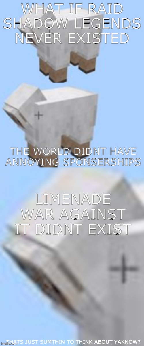 sheps proud | WHAT IF RAID SHADOW LEGENDS NEVER EXISTED; THE WORLD DIDNT HAVE ANNOYING SPONSERSHIPS; LIMENADE WAR AGAINST IT DIDNT EXIST | image tagged in floating sheep | made w/ Imgflip meme maker