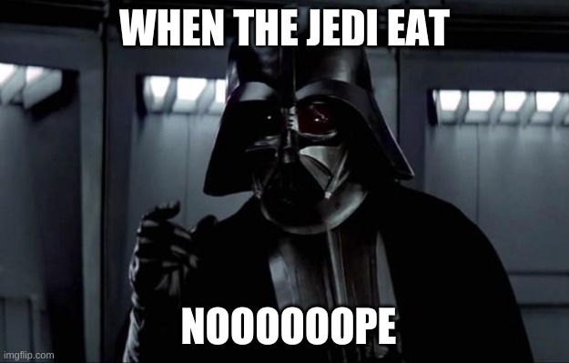 Darth Vader | WHEN THE JEDI EAT; NOOOOOOPE | image tagged in darth vader | made w/ Imgflip meme maker
