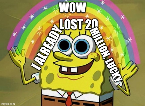 Imagination Spongebob Meme | WOW I ALREADY LOST 20 MILLION, LUCKY | image tagged in memes,imagination spongebob | made w/ Imgflip meme maker