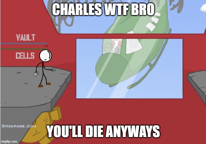 Charles is here! | CHARLES WTF BRO YOU'LL DIE ANYWAYS | image tagged in charles is here | made w/ Imgflip meme maker