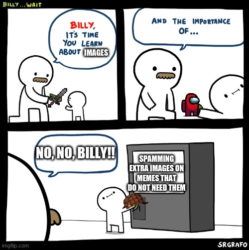 Billy is a noob | IMAGES; SPAMMING EXTRA IMAGES ON MEMES THAT DO NOT NEED THEM; NO, NO, BILLY!! | image tagged in billy no | made w/ Imgflip meme maker