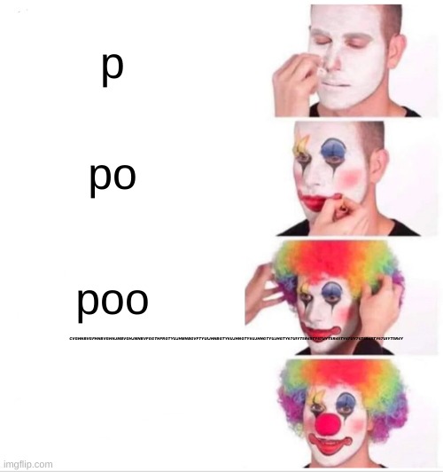 Clown Applying Makeup | p; po; CVGHNBVGFHNBVGHNJMBVGHJMNBVFGGTHFRGTYUJHMNBGVFTYUIJHNBGTY6UJHNGTY6UJHNGTYUJHGTY67UIYT5R45TY67UYT5R45TY67UY76T5R45TY67UIYT5R4Y; poo | image tagged in memes,clown applying makeup | made w/ Imgflip meme maker