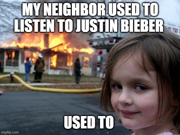 Disaster Girl | MY NEIGHBOR USED TO LISTEN TO JUSTIN BIEBER; USED TO | image tagged in memes,disaster girl | made w/ Imgflip meme maker