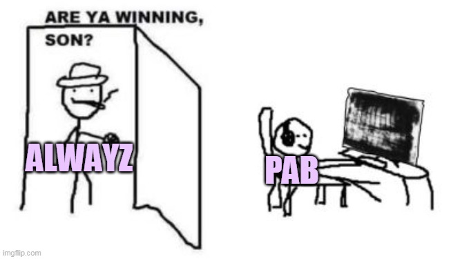 Are ya winning, son? | PAB ALWAYZ | image tagged in are ya winning son | made w/ Imgflip meme maker