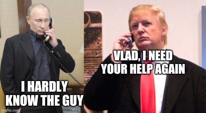 Trump Putin phone call | VLAD, I NEED YOUR HELP AGAIN; I HARDLY KNOW THE GUY | image tagged in trump putin phone call | made w/ Imgflip meme maker