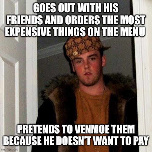“What the—?!? What do you mean my payment didn’t go through?!? That’s ridiculous!” Uh-huh. I’ve heard that before. | GOES OUT WITH HIS FRIENDS AND ORDERS THE MOST EXPENSIVE THINGS ON THE MENU; PRETENDS TO VENMOE THEM BECAUSE HE DOESN’T WANT TO PAY | image tagged in memes,scumbag steve | made w/ Imgflip meme maker